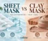 Sheet Mask vs Clay Mask, Key Differences and Best Uses